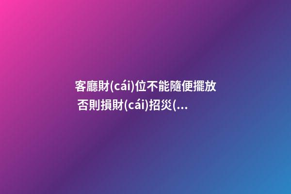 客廳財(cái)位不能隨便擺放 否則損財(cái)招災(zāi)